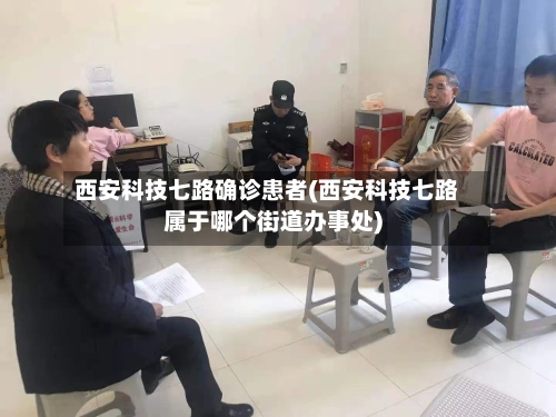 西安科技七路确诊患者(西安科技七路属于哪个街道办事处)-第3张图片