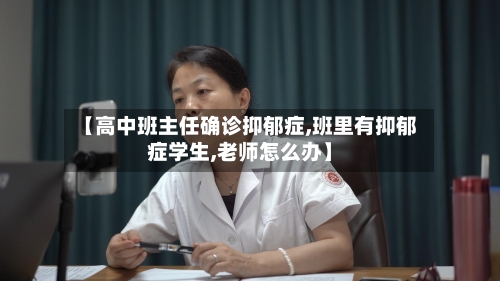 【高中班主任确诊抑郁症,班里有抑郁症学生,老师怎么办】