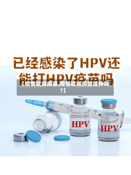 【疫情耽误疫苗,疫情耽误疫苗接种吗?】