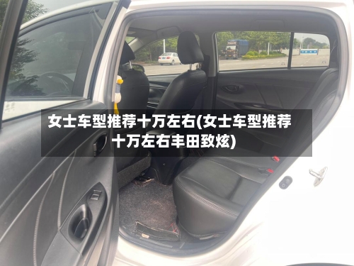 女士车型推荐十万左右(女士车型推荐十万左右丰田致炫)