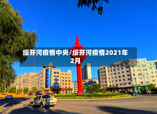 绥芬河疫情中央/绥芬河疫情2021年2月