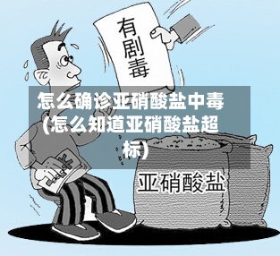 怎么确诊亚硝酸盐中毒(怎么知道亚硝酸盐超标)
