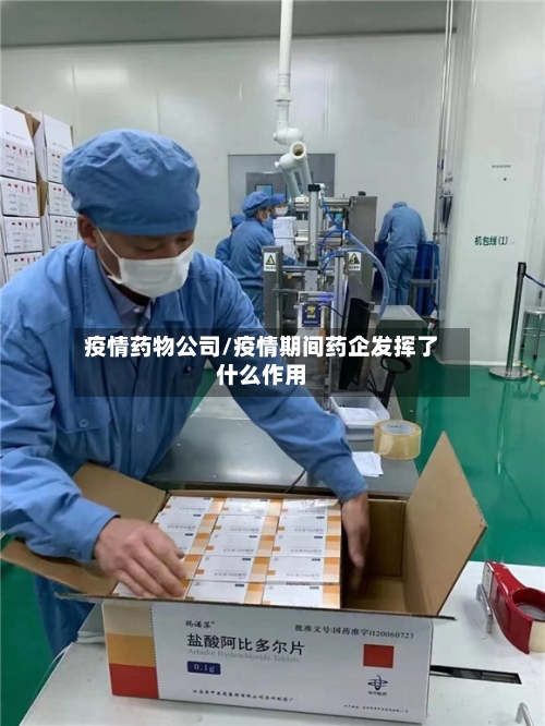 疫情药物公司/疫情期间药企发挥了什么作用